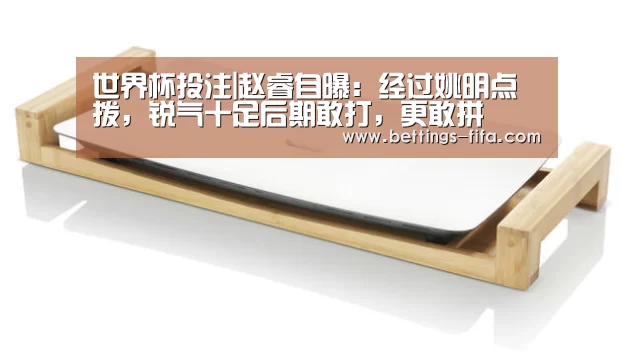 世界杯投注|赵睿自曝:经过姚明点拨,锐气十足后期敢打,更敢拼(图2) 世界杯投注