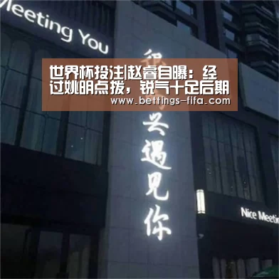 世界杯投注|赵睿自曝:经过姚明点拨,锐气十足后期敢打,更敢拼(图4) 世界杯投注