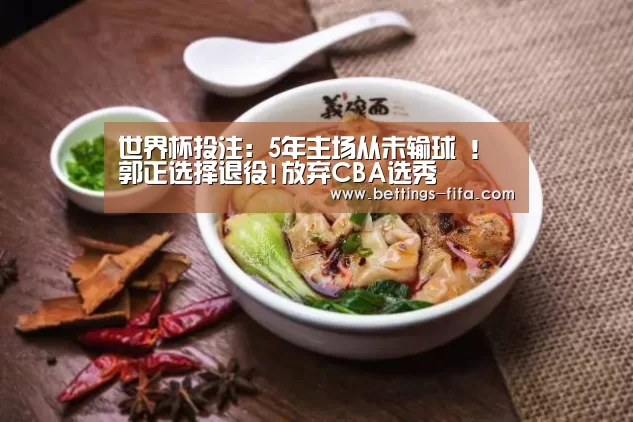 世界杯投注:5年主场从未输球 !郭正选择退役!放弃CBA选秀(图3) 世界杯投注