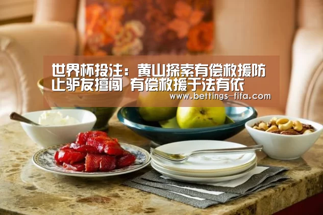 世界杯投注:黄山探索有偿救援防止驴友擅闯 有偿救援于法有依(图1) 世界杯投注