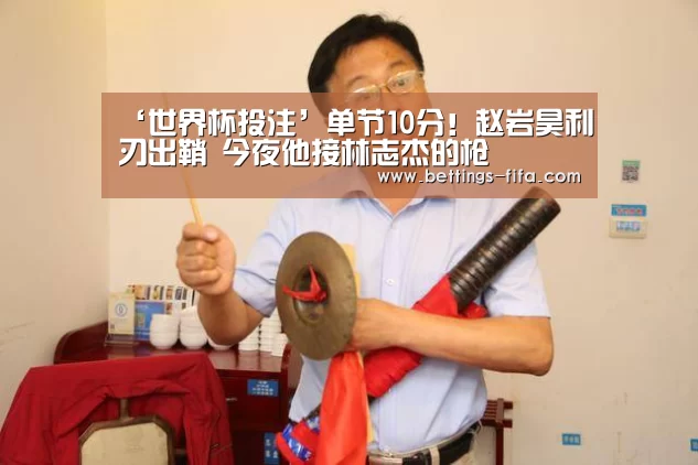‘世界杯投注’单节10分!赵岩昊利刃出鞘 今夜他接林志杰的枪(图1) 世界杯投注