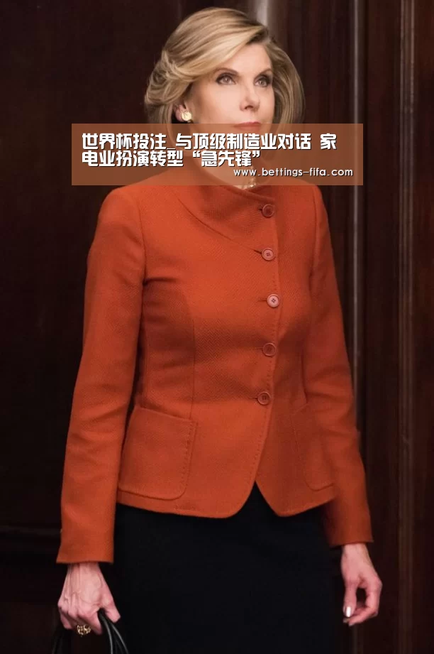 世界杯投注_与顶级制造业对话 家电业扮演转型“急先锋”(图1) 世界杯投注