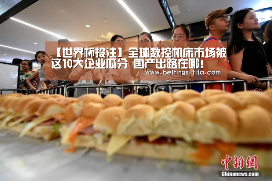 【世界杯投注】全球数控机床市场被这10大企业瓜分 国产出路在哪!(图1) 世界杯投注
