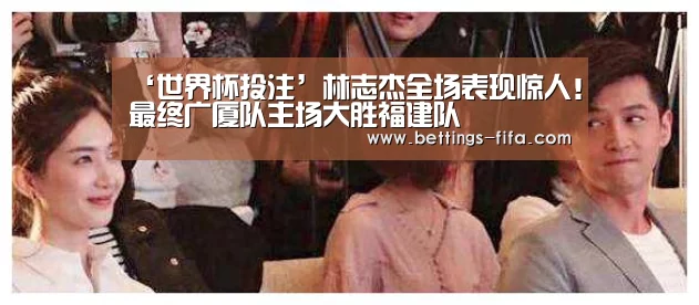 ‘世界杯投注’林志杰全场表现惊人!最终广厦队主场大胜福建队(图1) 世界杯投注