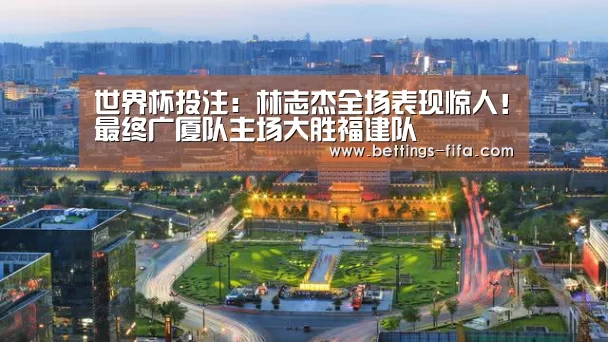世界杯投注:林志杰全场表现惊人!最终广厦队主场大胜福建队(图1) 世界杯投注