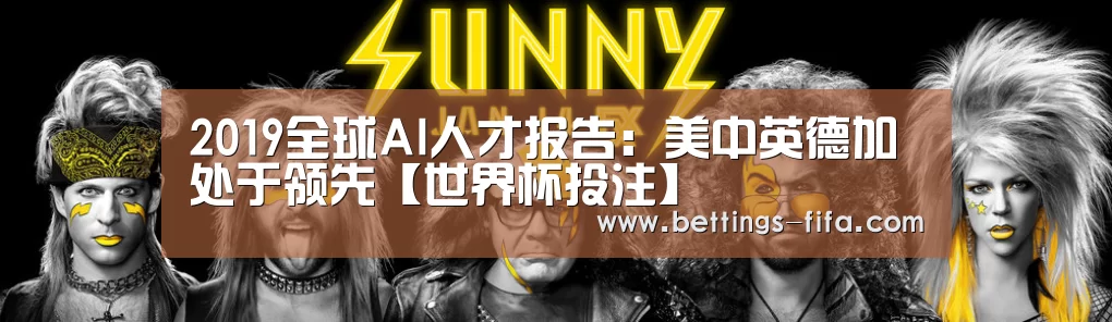 2019全球AI人才报告:美中英德加处于领先【世界杯投注】(图3) 世界杯投注